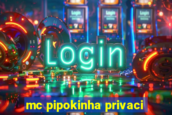 mc pipokinha privaci